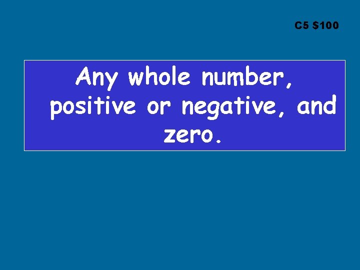 C 5 $100 Any whole number, positive or negative, and zero. 