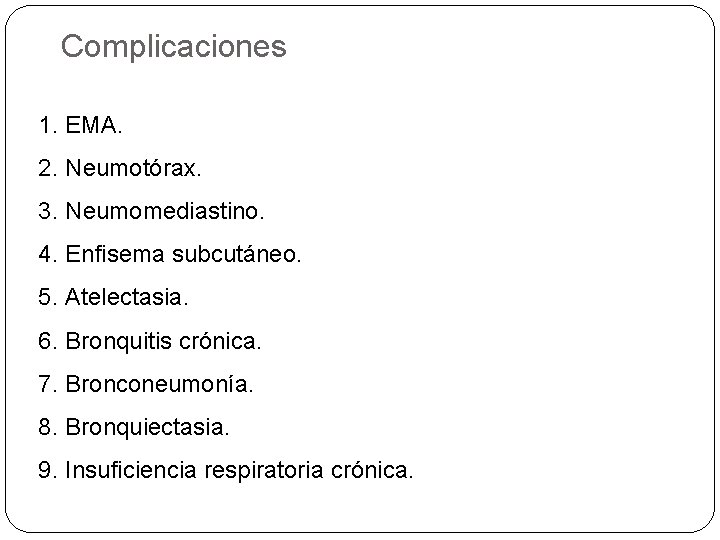 Complicaciones 1. EMA. 2. Neumotórax. 3. Neumomediastino. 4. Enfisema subcutáneo. 5. Atelectasia. 6. Bronquitis