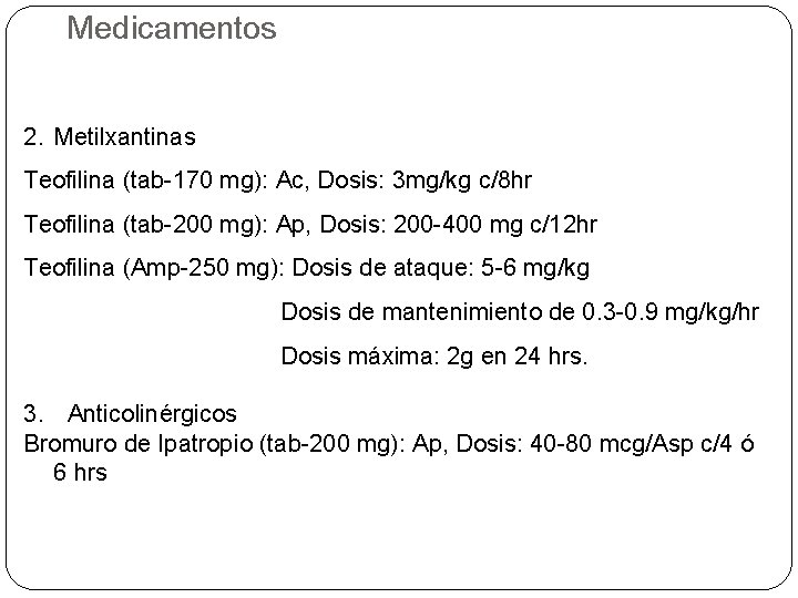 Medicamentos 2. Metilxantinas Teofilina (tab-170 mg): Ac, Dosis: 3 mg/kg c/8 hr Teofilina (tab-200