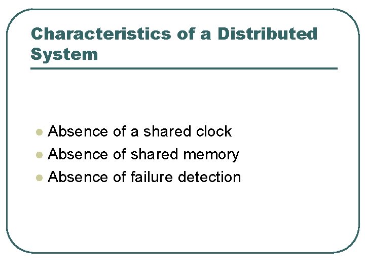 Characteristics of a Distributed System Absence of a shared clock l Absence of shared