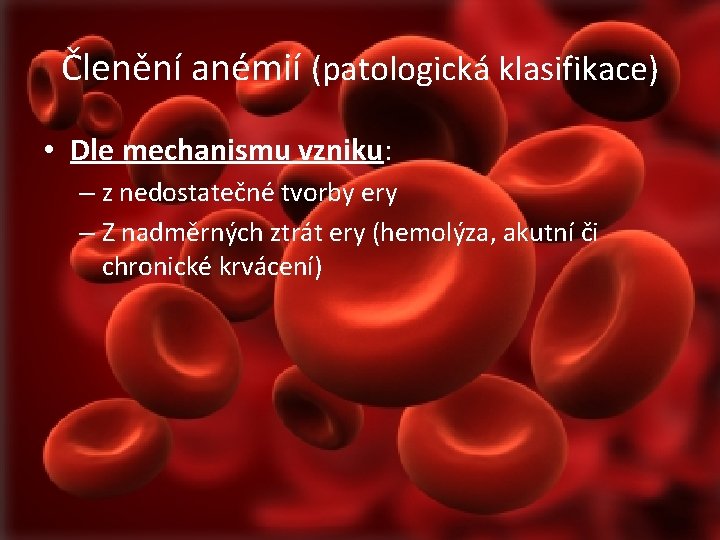 Členění anémií (patologická klasifikace) • Dle mechanismu vzniku: – z nedostatečné tvorby ery –