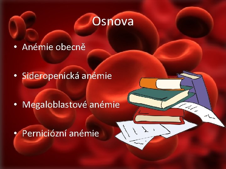 Osnova • Anémie obecně • Sideropenická anémie • Megaloblastové anémie • Perniciózní anémie 