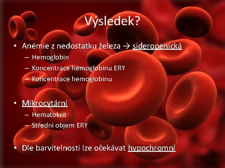 Výsledek? • Anémie z nedostatku železa → sideropenická – Hemoglobin – Koncentrace hemoglobinu ERY