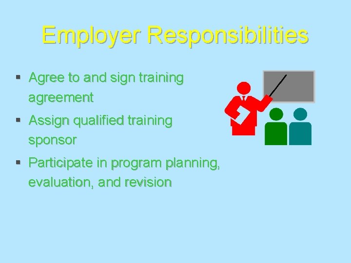 Employer Responsibilities § Agree to and sign training agreement § Assign qualified training sponsor