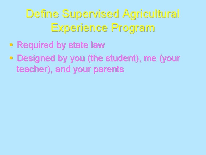 Define Supervised Agricultural Experience Program § Required by state law § Designed by you