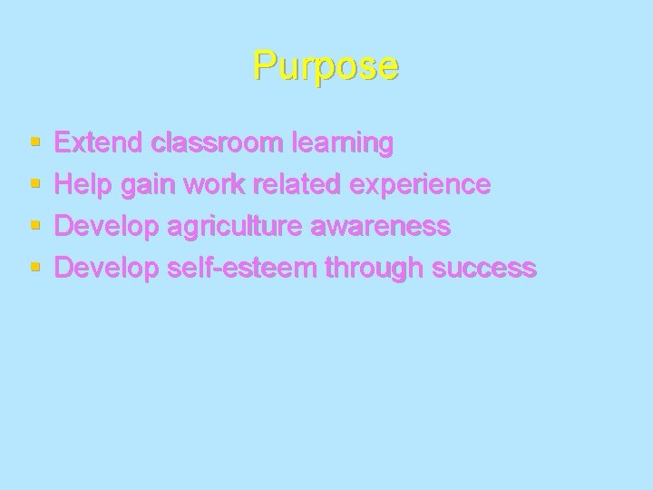 Purpose § § Extend classroom learning Help gain work related experience Develop agriculture awareness
