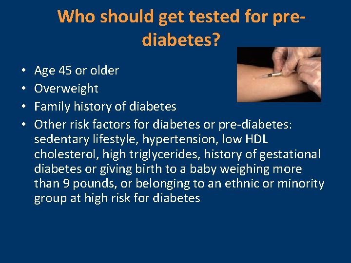 Who should get tested for prediabetes? • • Age 45 or older Overweight Family