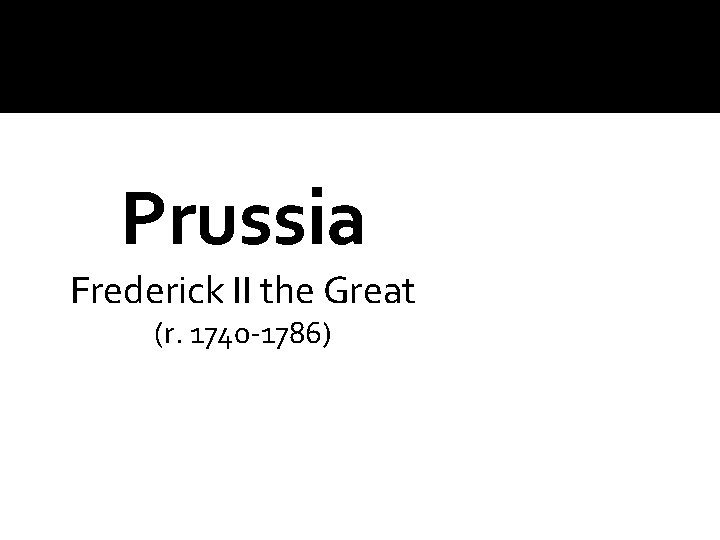 Prussia Frederick II the Great (r. 1740 -1786) 