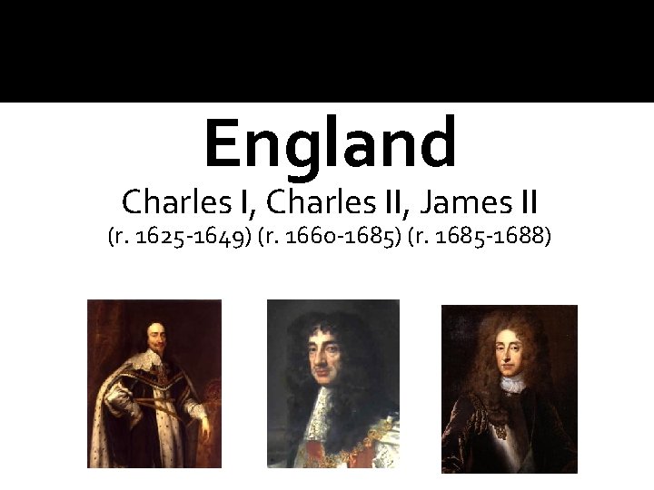 England Charles I, Charles II, James II (r. 1625 -1649) (r. 1660 -1685) (r.