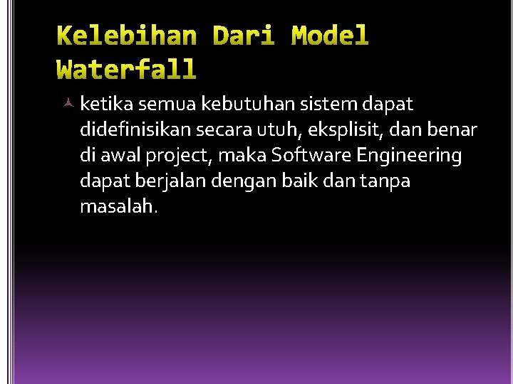  ketika semua kebutuhan sistem dapat didefinisikan secara utuh, eksplisit, dan benar di awal