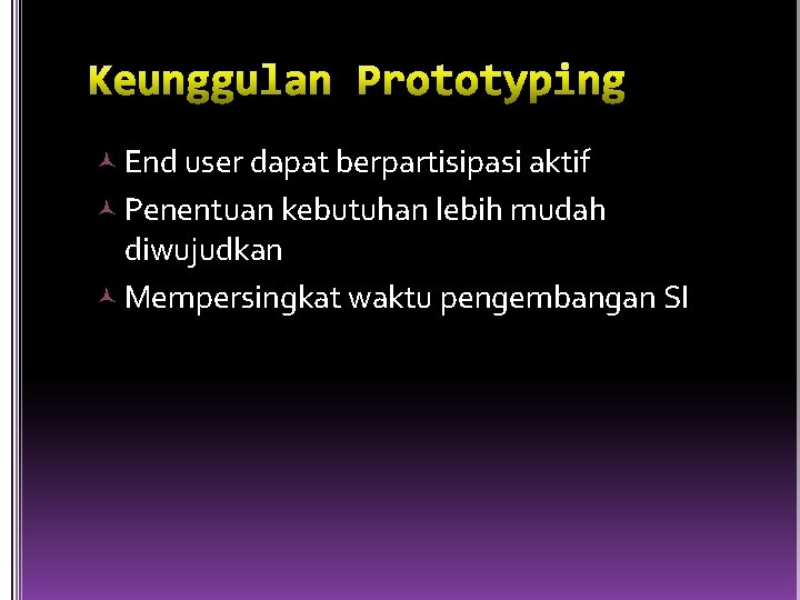  End user dapat berpartisipasi aktif Penentuan kebutuhan lebih mudah diwujudkan Mempersingkat waktu pengembangan