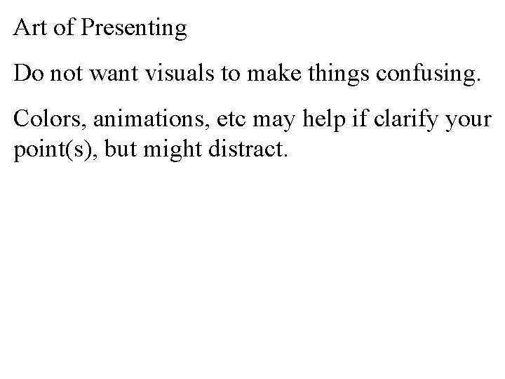 Art of Presenting Do not want visuals to make things confusing. Colors, animations, etc