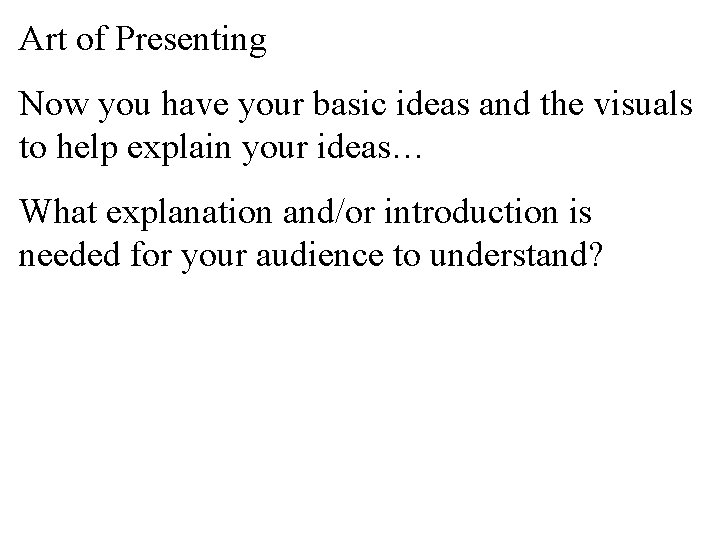 Art of Presenting Now you have your basic ideas and the visuals to help