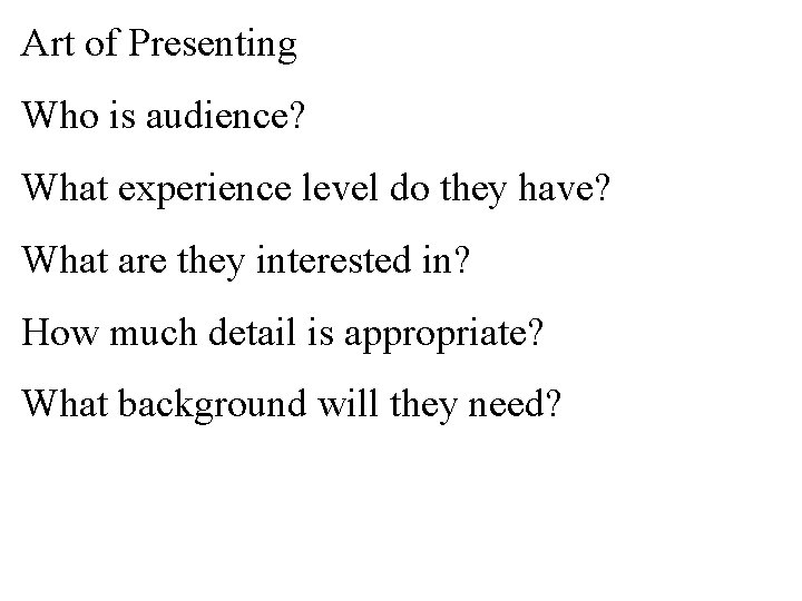 Art of Presenting Who is audience? What experience level do they have? What are