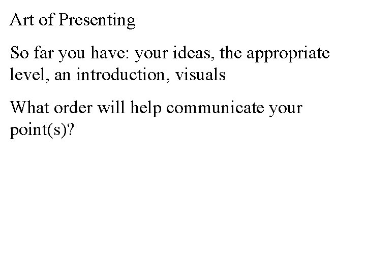Art of Presenting So far you have: your ideas, the appropriate level, an introduction,
