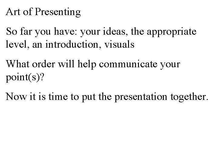 Art of Presenting So far you have: your ideas, the appropriate level, an introduction,
