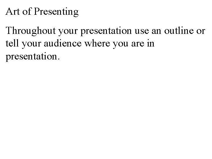 Art of Presenting Throughout your presentation use an outline or tell your audience where