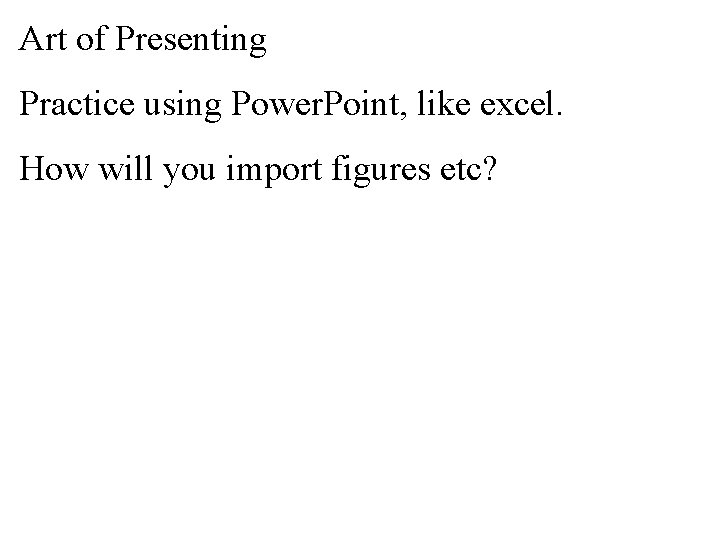 Art of Presenting Practice using Power. Point, like excel. How will you import figures
