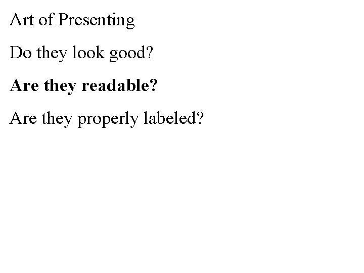 Art of Presenting Do they look good? Are they readable? Are they properly labeled?