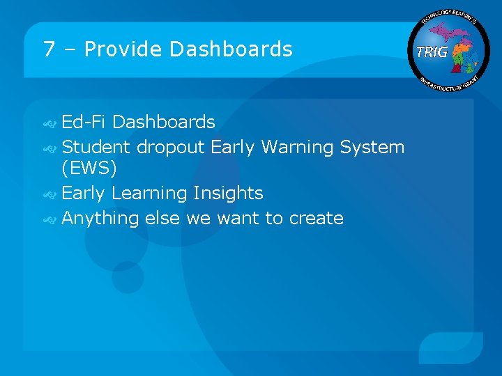 7 – Provide Dashboards Ed-Fi Dashboards Student dropout Early Warning System (EWS) Early Learning