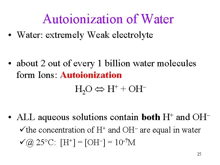 Autoionization of Water • Water: extremely Weak electrolyte • about 2 out of every