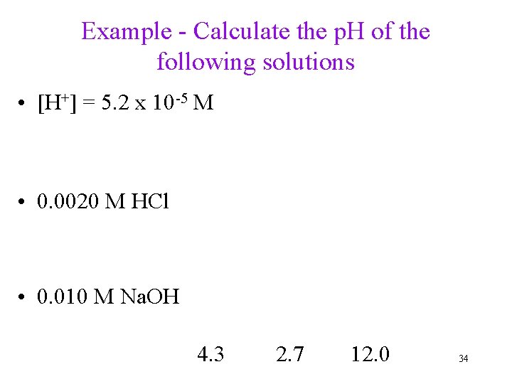 Example - Calculate the p. H of the following solutions • [H+] = 5.