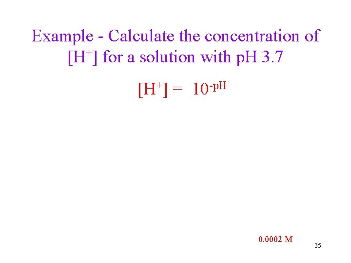 Example - Calculate the concentration of [H+] for a solution with p. H 3.