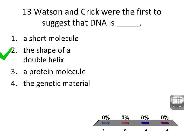 13 Watson and Crick were the first to suggest that DNA is _____. 1.