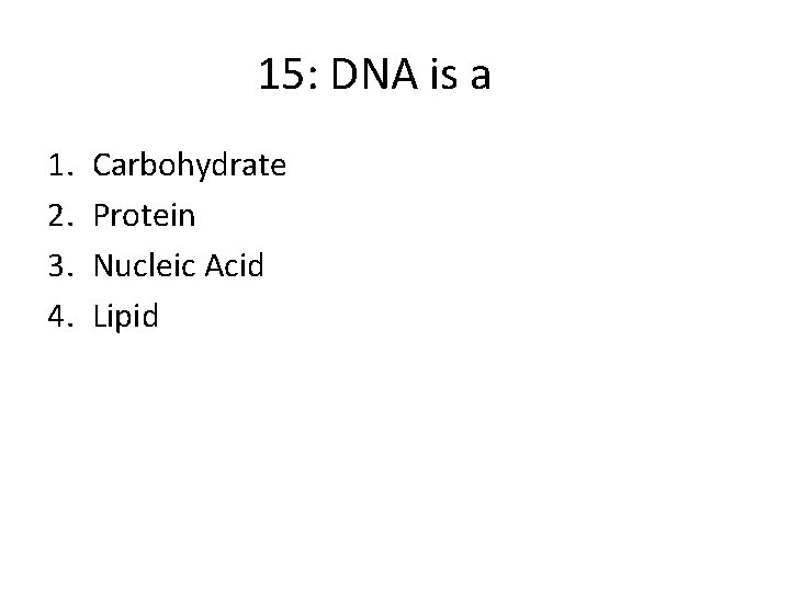 15: DNA is a 1. 2. 3. 4. Carbohydrate Protein Nucleic Acid Lipid 