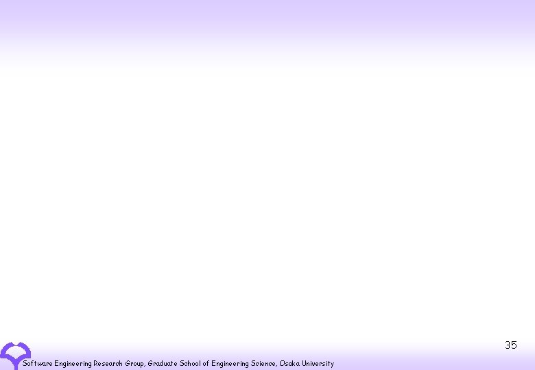 35 Software Engineering Research Group, Graduate School of Engineering Science, Osaka University 