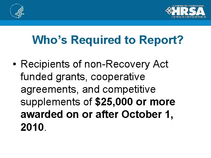 Who’s Required to Report? • Recipients of non-Recovery Act funded grants, cooperative agreements, and