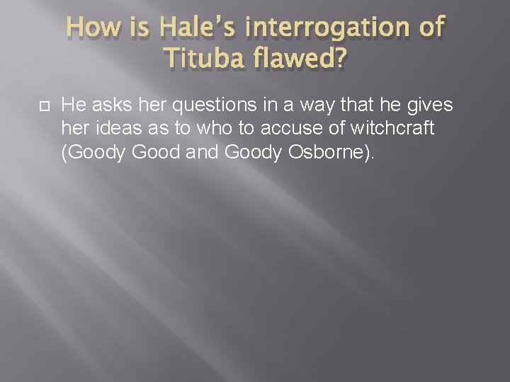 How is Hale’s interrogation of Tituba flawed? He asks her questions in a way