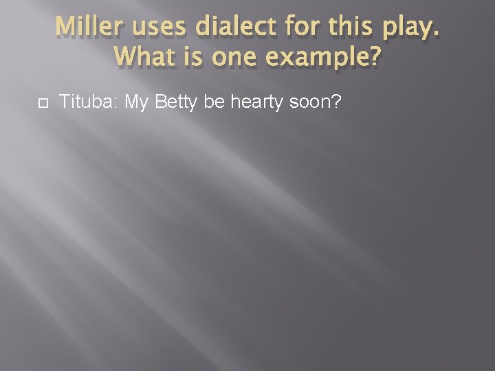Miller uses dialect for this play. What is one example? Tituba: My Betty be