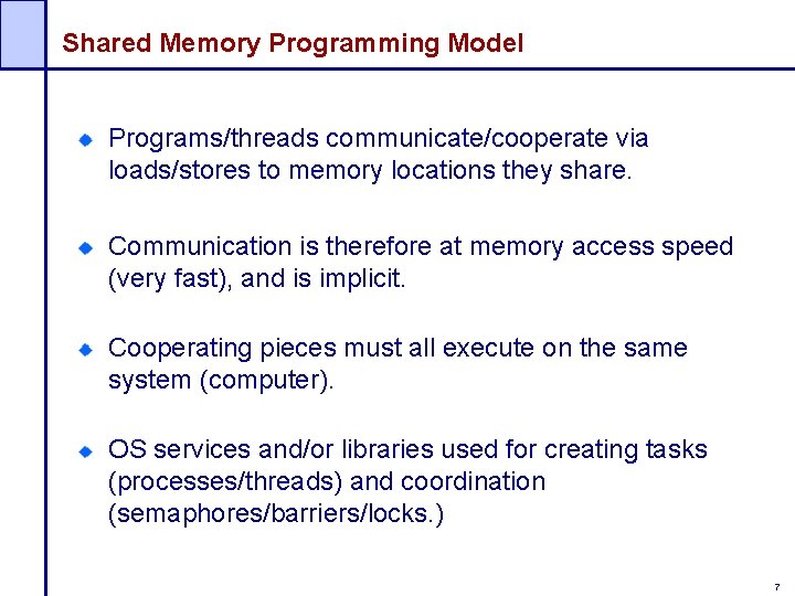 Shared Memory Programming Model Programs/threads communicate/cooperate via loads/stores to memory locations they share. Communication