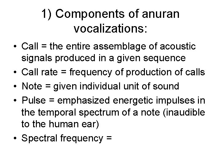 1) Components of anuran vocalizations: • Call = the entire assemblage of acoustic signals