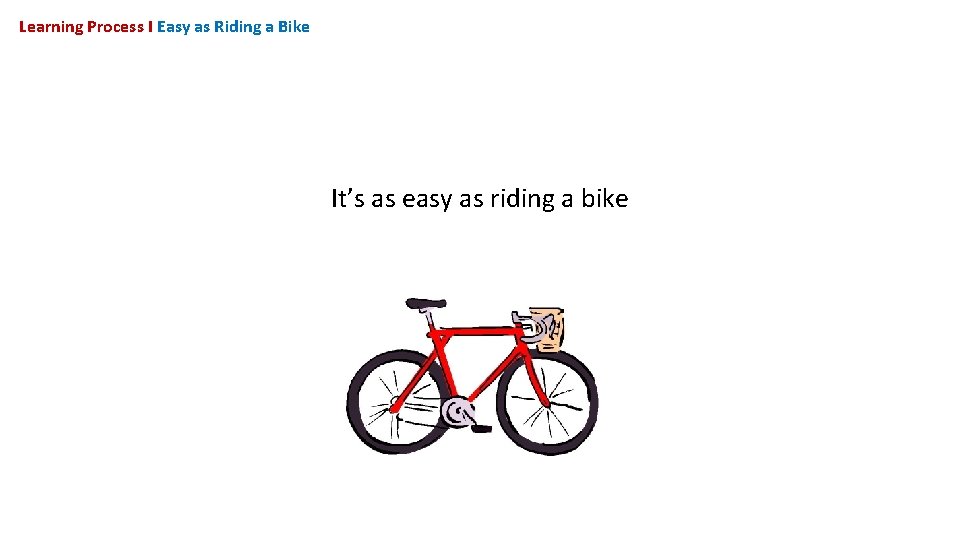 Learning Process I Easy as Riding a Bike It’s as easy as riding a