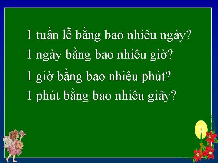 1 tuần lễ bằng bao nhiêu ngày? 1 ngày bằng bao nhiêu giờ? 1