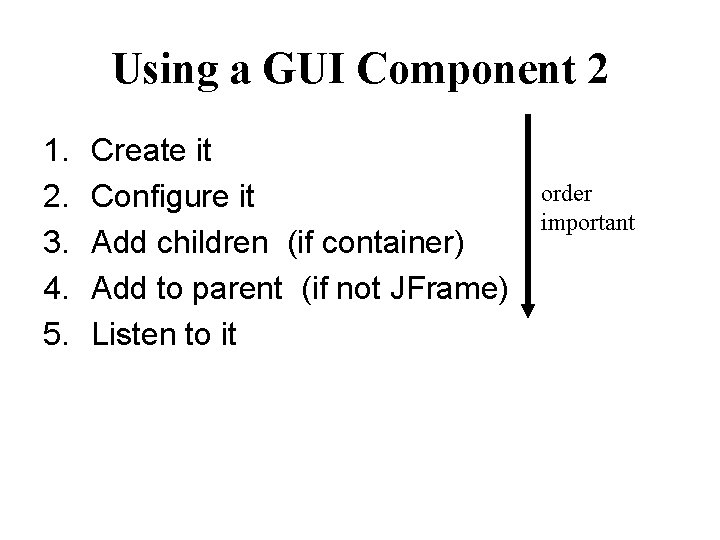 Using a GUI Component 2 1. 2. 3. 4. 5. Create it Configure it