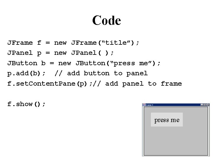 Code JFrame f = new JFrame(“title”); JPanel p = new JPanel( ); JButton b