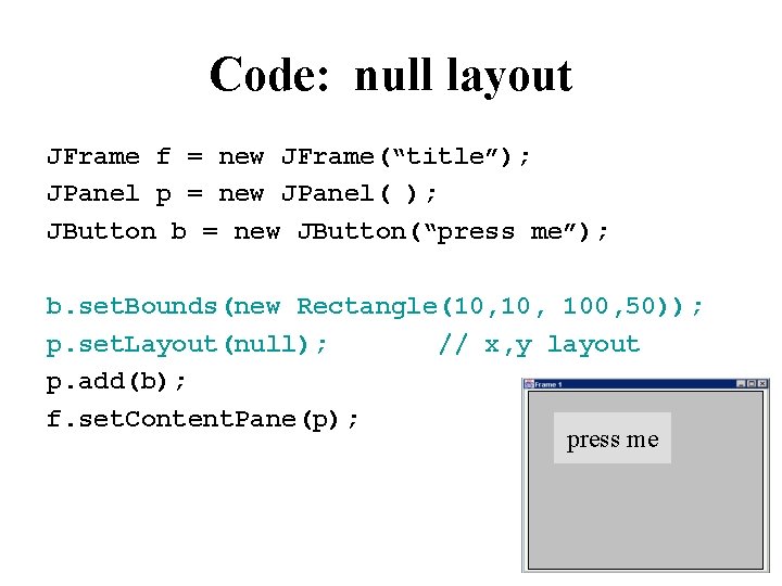 Code: null layout JFrame f = new JFrame(“title”); JPanel p = new JPanel( );