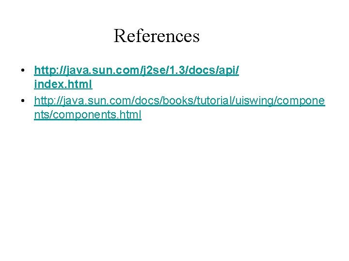References • http: //java. sun. com/j 2 se/1. 3/docs/api/ index. html • http: //java.