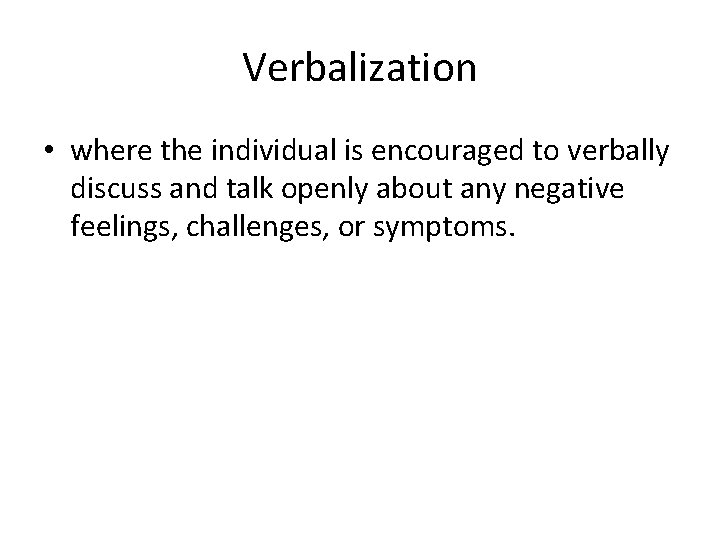 Verbalization • where the individual is encouraged to verbally discuss and talk openly about