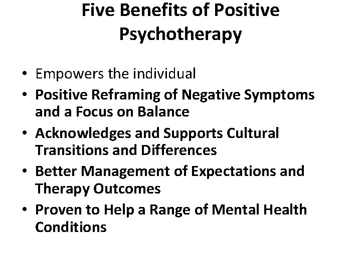 Five Benefits of Positive Psychotherapy • Empowers the individual • Positive Reframing of Negative