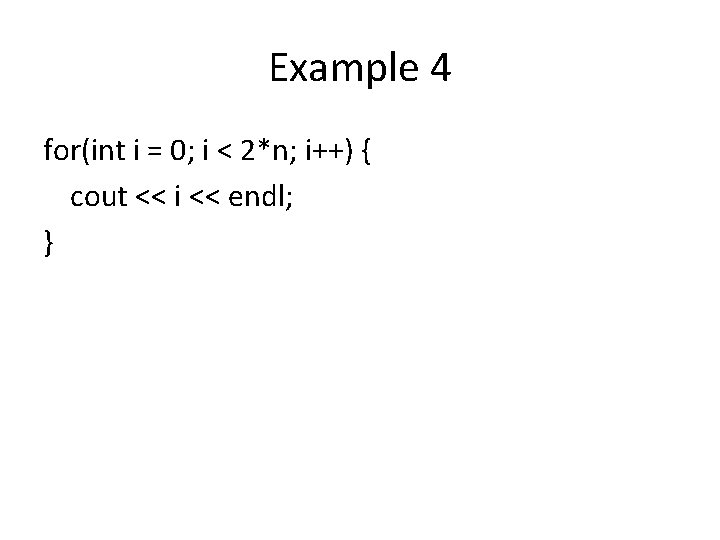 Example 4 for(int i = 0; i < 2*n; i++) { cout << i Example 4 for(int i = 0; i < 2*n; i++) { cout << i