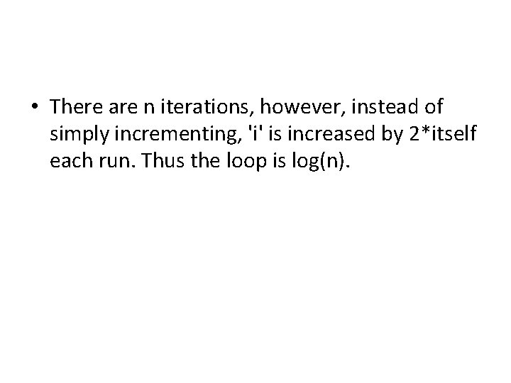 • There are n iterations, however, instead of simply incrementing, 'i' is increased • There are n iterations, however, instead of simply incrementing, 'i' is increased
