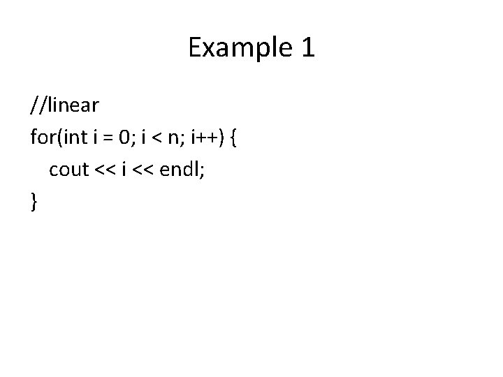 Example 1 //linear for(int i = 0; i < n; i++) { cout << Example 1 //linear for(int i = 0; i < n; i++) { cout <<
