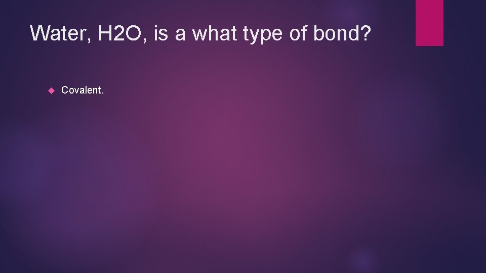 Water, H 2 O, is a what type of bond? Covalent. 