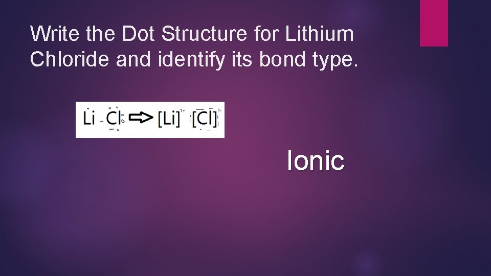 Write the Dot Structure for Lithium Chloride and identify its bond type. Ionic 