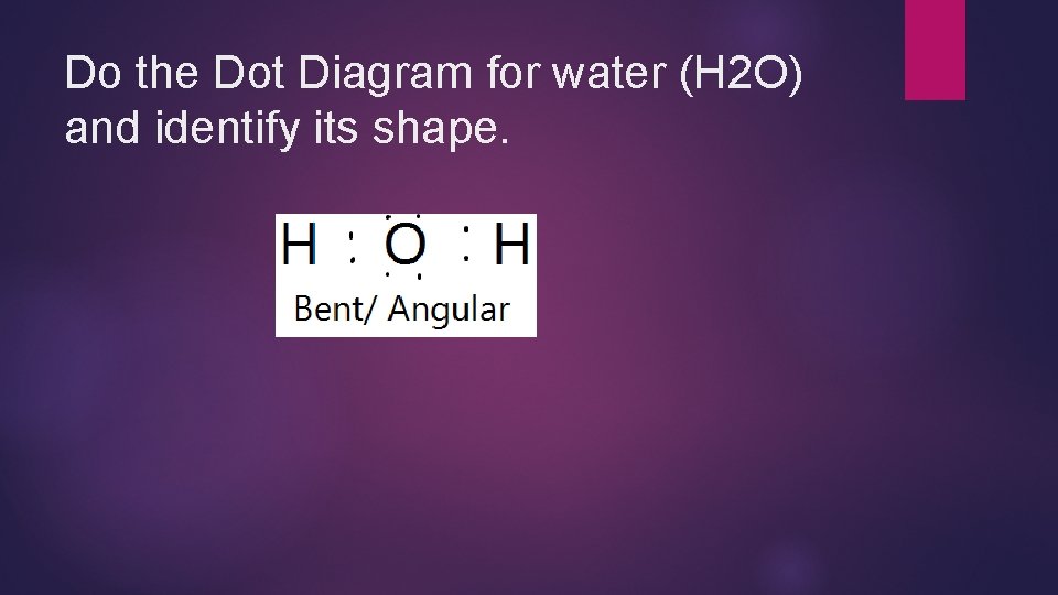 Do the Dot Diagram for water (H 2 O) and identify its shape. 