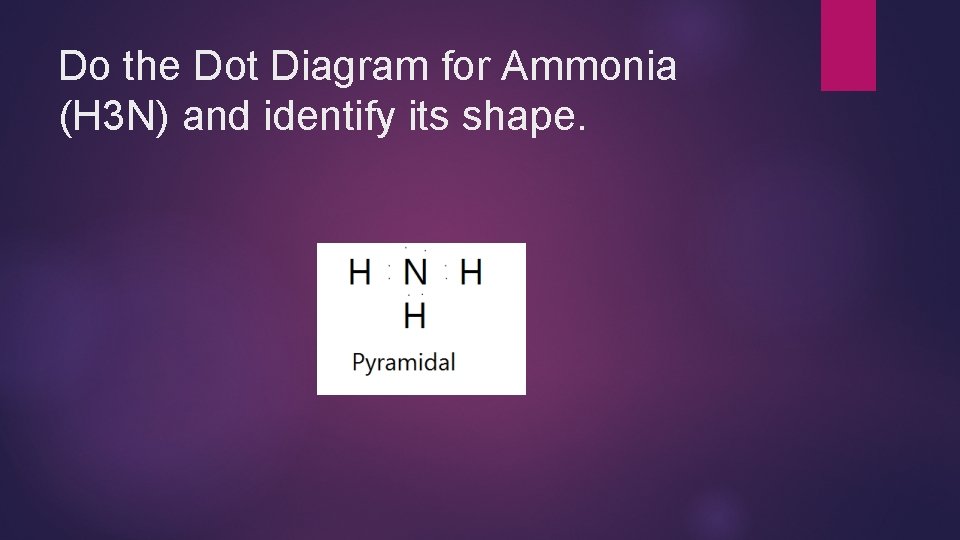 Do the Dot Diagram for Ammonia (H 3 N) and identify its shape. 